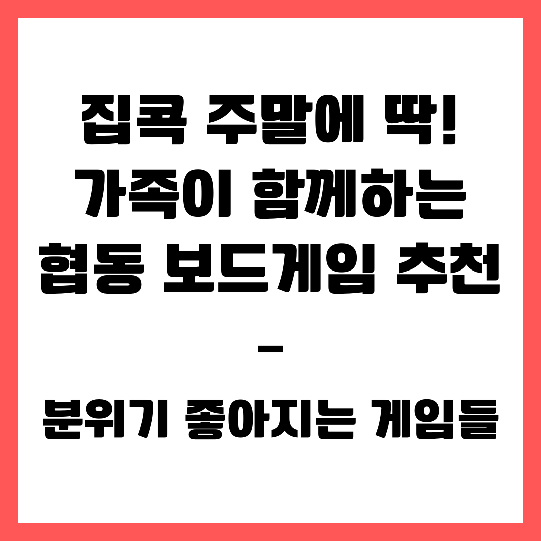 집콕 주말에 딱! 가족이 함께하는 협동 보드게임 추천 – 분위기 좋아지는 게임들