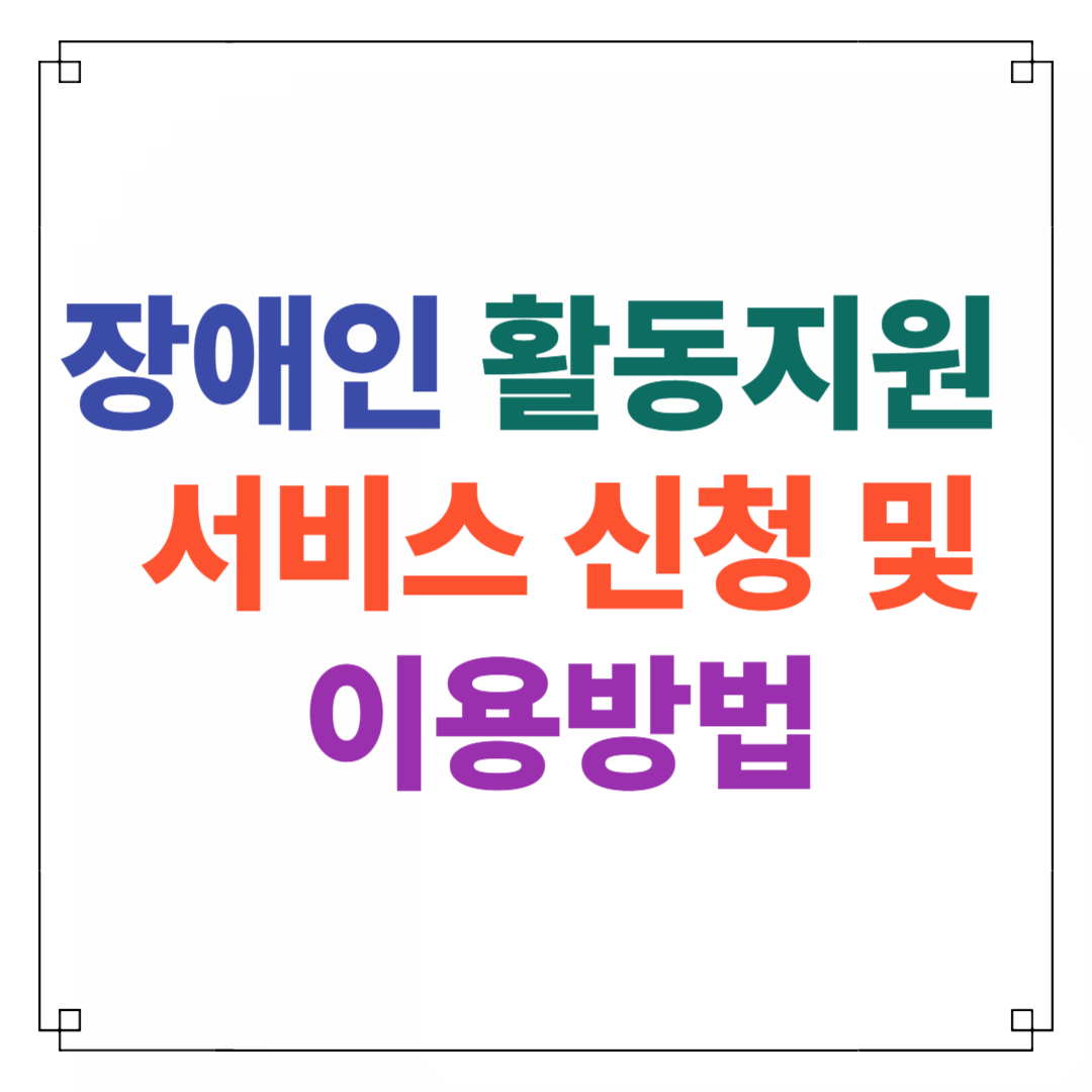 장애인 활동 지원 서비스 신청 및 이용 방법 총정리