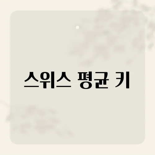 스위스 평균 키, 유럽 국가 중 어느 정도일까?
