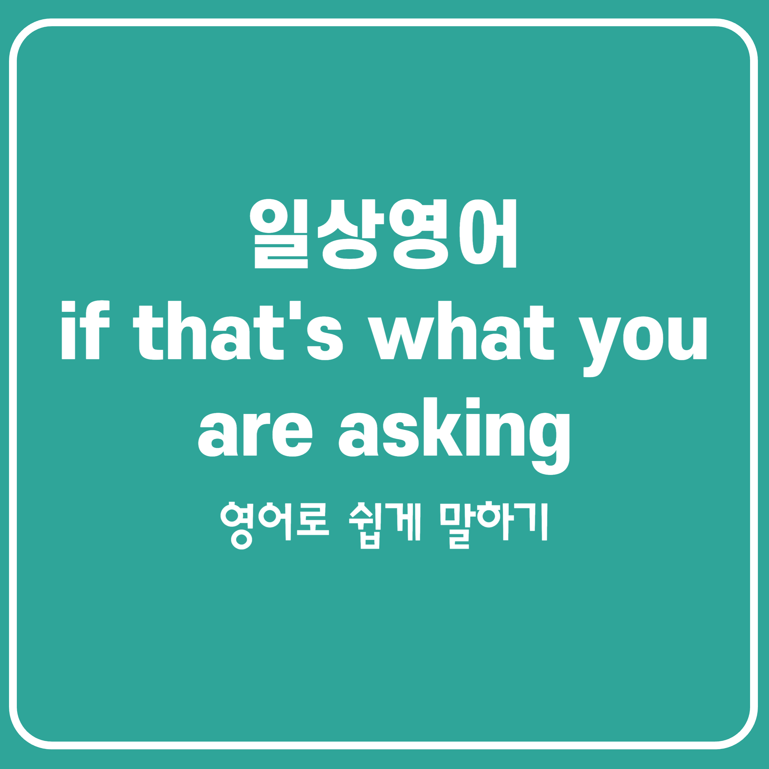 일상을 영어로 if that&#39;s what you&#39;re asking