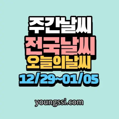전국 날씨 예보 주간 날씨 주말 날씨 오늘의 날씨 [12.29 - 01.05]