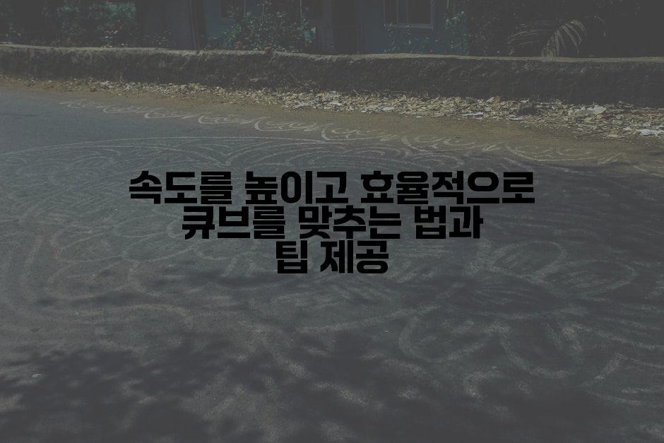 속도를 높이고 효율적으로 큐브를 맞추는 법과 팁 제공