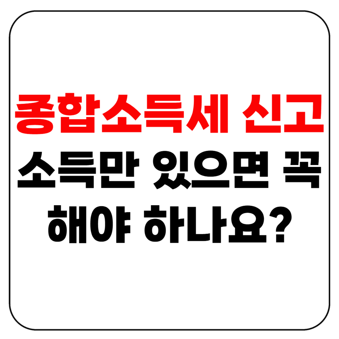 종합소득세 신고, 소득만 있으면 꼭 해야 하나요?