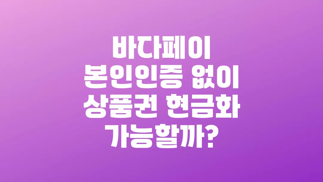 바다페이 본인인증 없이 상품권 현금화 가능할까?