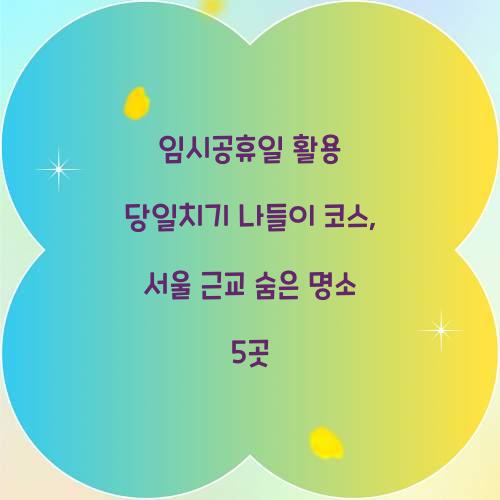 임시공휴일 활용 당일치기 나들이 코스