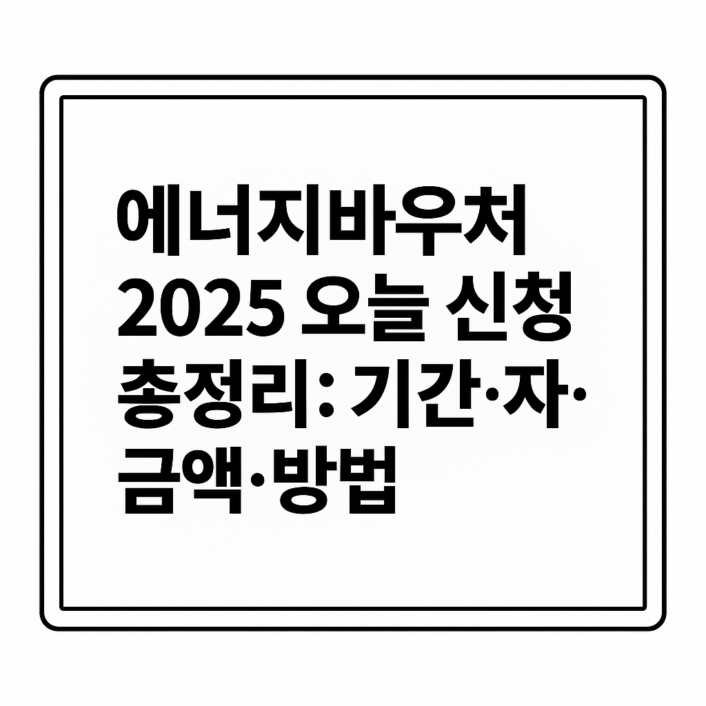 에너지바우처 2025 오늘 신청 총정리: 기간&middot;자격&middot;금액&middot;방법