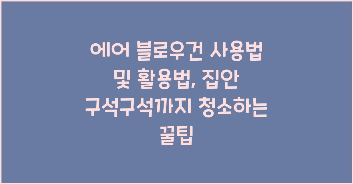 에어 블로우건 사용법 및 활용법