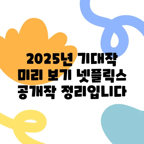 2025년 기대작 미리 보기 넷플릭스 공개작 정리입니다