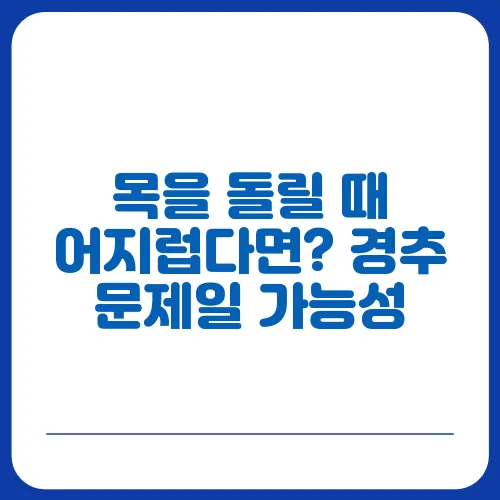 목을 돌릴 때 어지럽다면? 경추 문제일 가능성