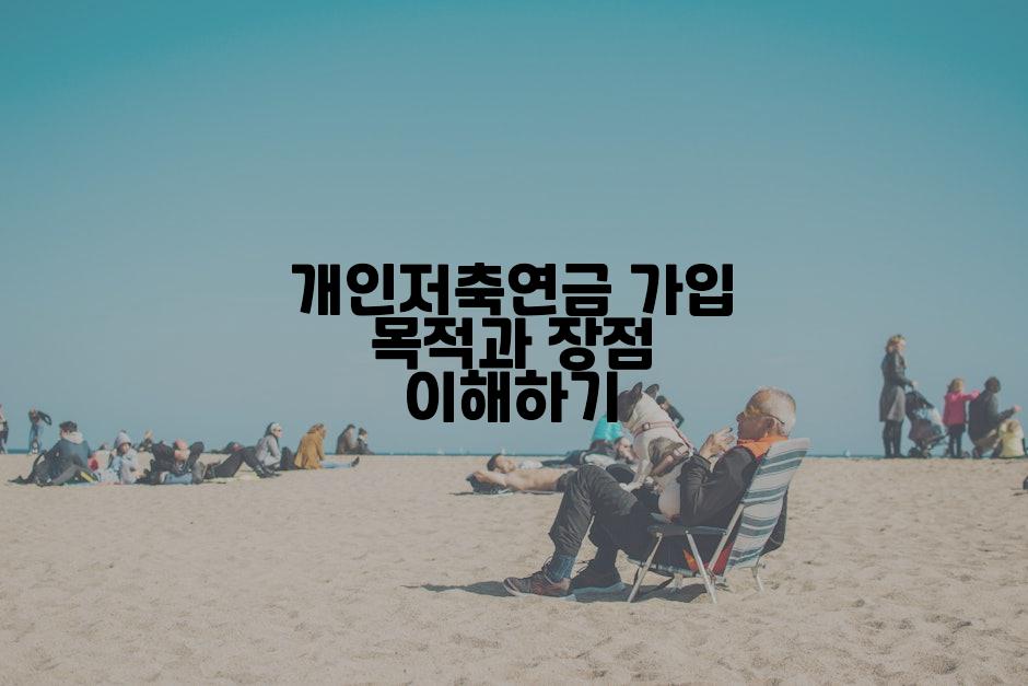 개인저축연금 가입 목적과 장점 이해하기