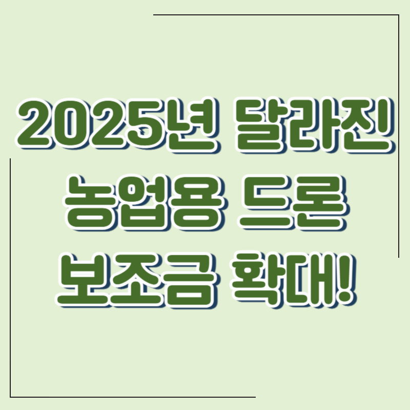 농업용 드론 보조금 확대! 2025년 달라진 지원 내용 한눈에