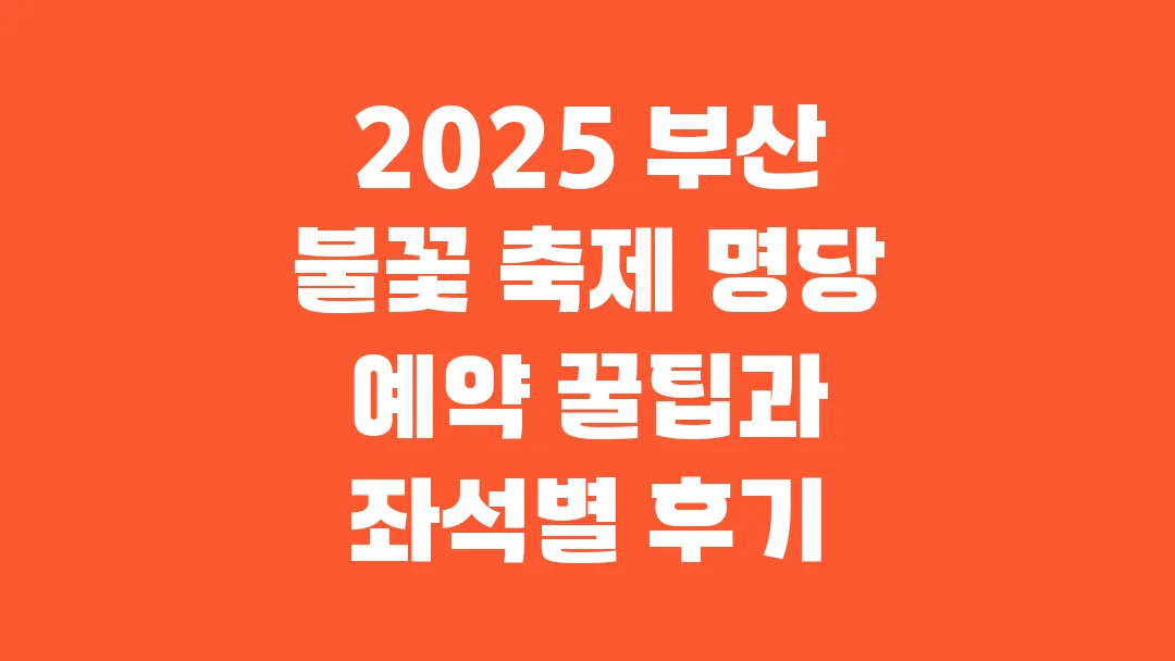 2025 부산 불꽃 축제 명당 예약 꿀팁과 좌석별 후기