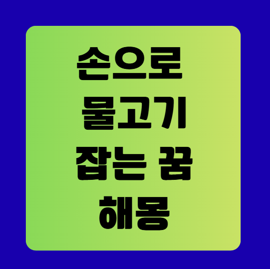 손으로 물고기 잡는 꿈 해몽 풀이(무료꿈해몽풀이)