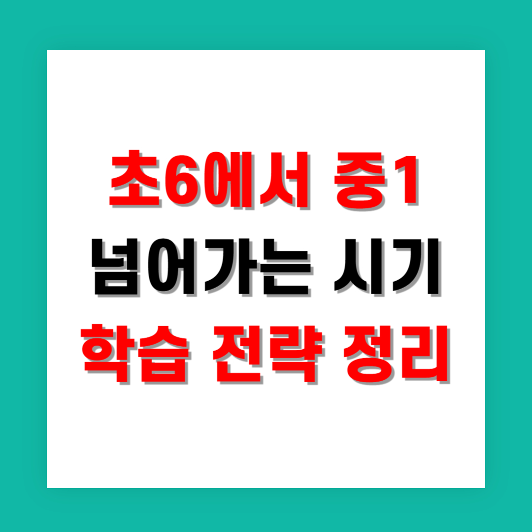 초6에서 중1 넘어가는 시기, 학습 전략 정리
