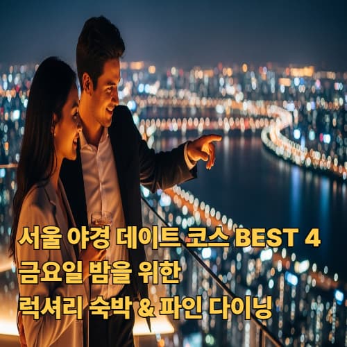 서울 야경 데이트 코스 BEST 4: 금요일 밤을 위한 럭셔리 숙박 & 파인 다이닝