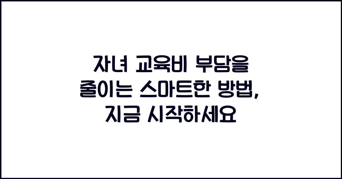 자녀 교육비 부담을 줄이는 스마트한 방법