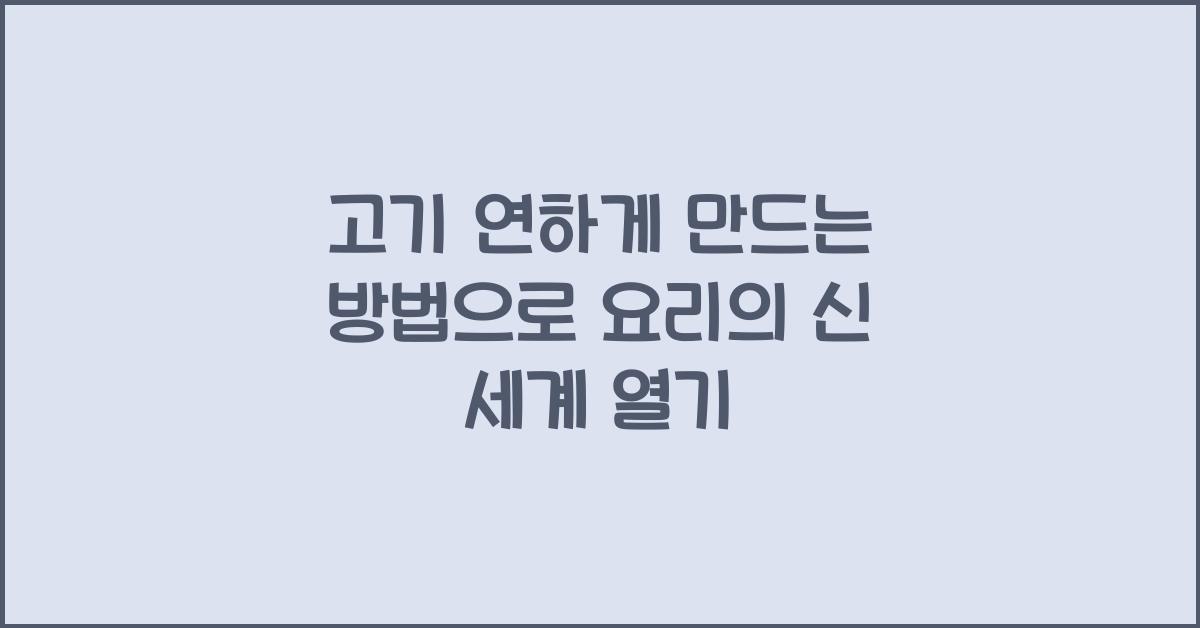 고기 연하게 만드는 방법