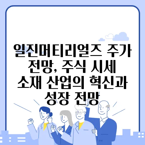 일진머티리얼즈 주가 전망, 주식 시세 소재 산업의 혁신과 성장 전망