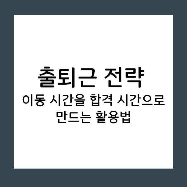출퇴근 전략 이동 시간을 합격 시간으로 만드는 활용법
