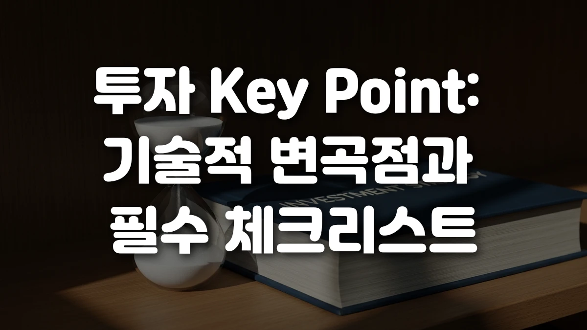 투자 Key Point 기술적 변곡점과 필수 체크리스트