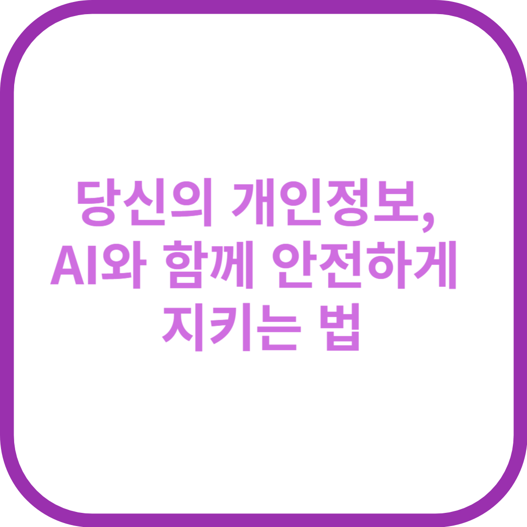 당신의 개인정보, AI와 함께 안전하게 지키는 법