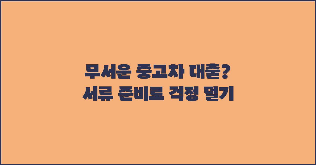 무서운 중고차 대출? 서류 준비부터 차근차근