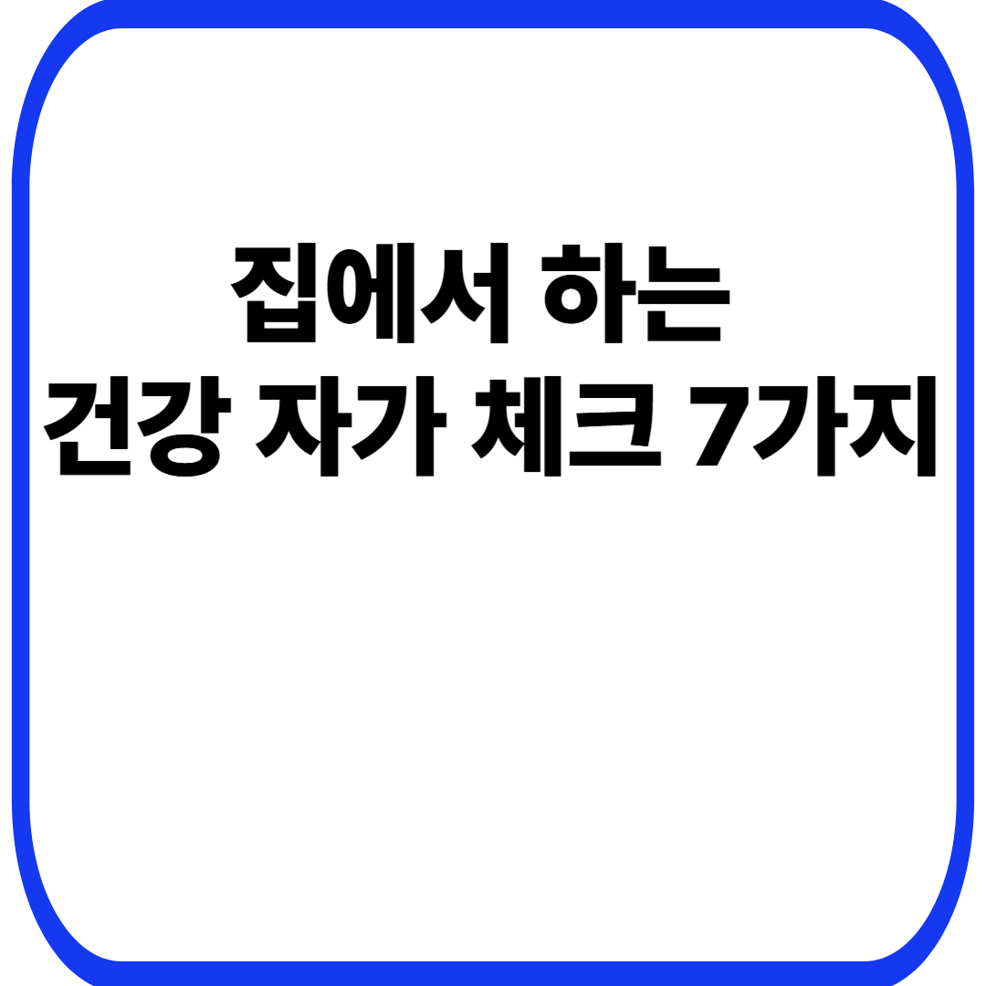 집에서 하는 건강 자가 체크 7가지