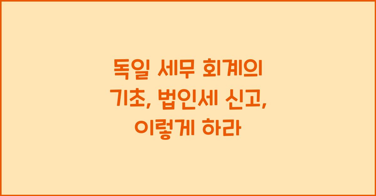독일 세무 회계의 기초: 법인세 및 세무 신고 방법