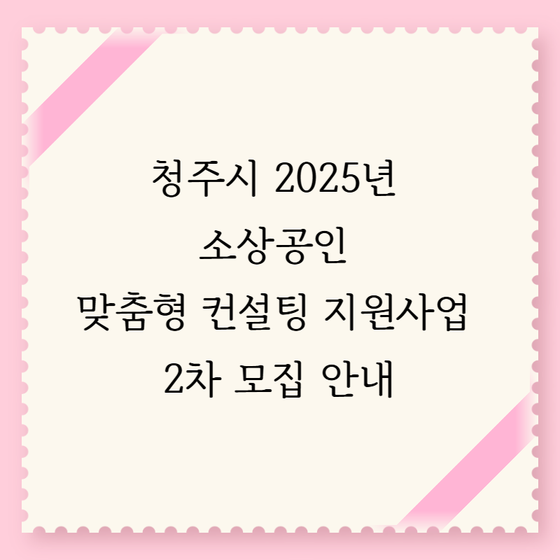 청주시 2025년 소상공인 맞춤형 컨설팅 지원사업 2차 모집 안내