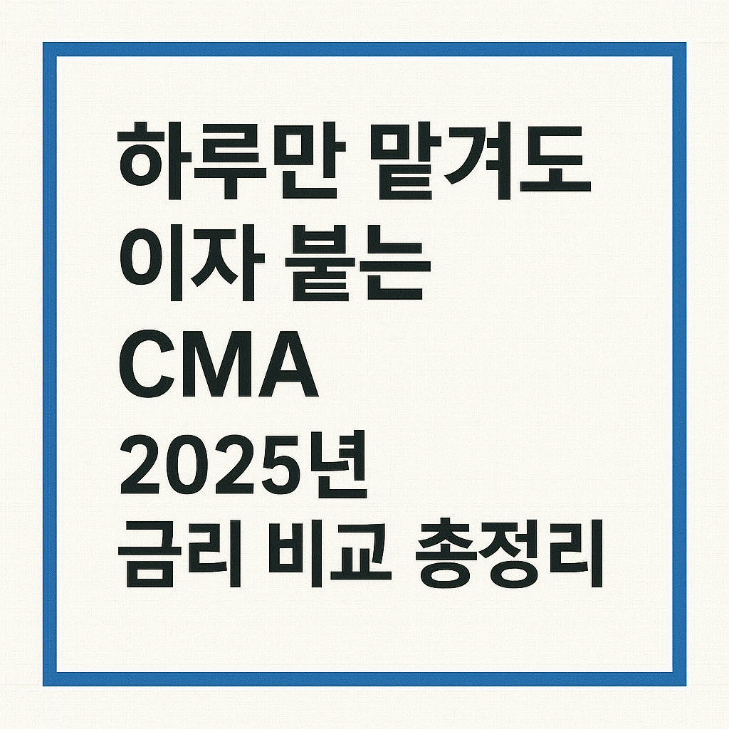 하루만 맡겨도 이자 붙는 CMA, 2025년 금리 비교 총정리