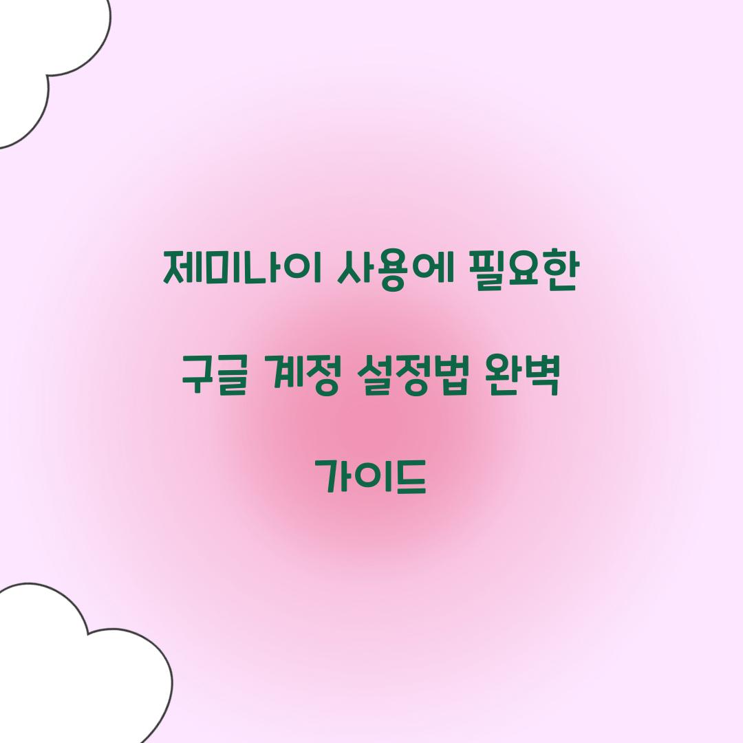 제미나이 사용에 필요한 구글 계정 설정법