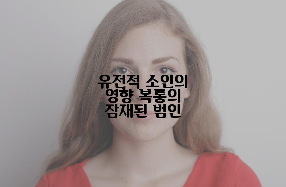 유전적 소인의 영향 복통의 잠재된 범인