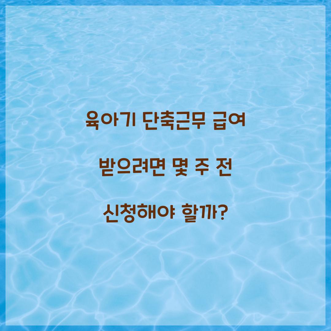 육아기 단축근무 급여 받으려면 몇 주 전 신청해야 할까?