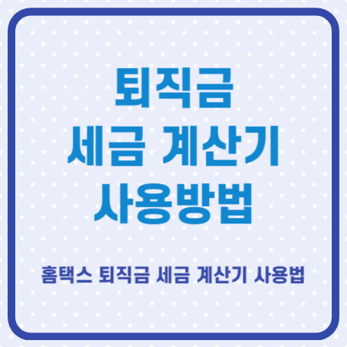 홈택스 퇴직금 세금 계산기 사용방법