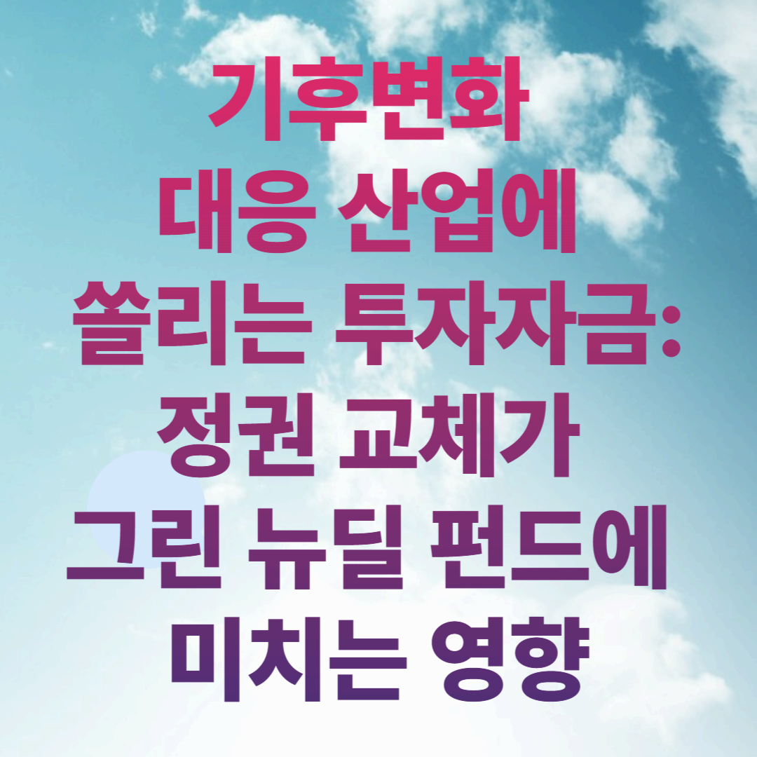 기후변화 대응 산업에 쏠리는 투자자금: 정권 교체가 그린 뉴딜 펀드에 미치는 영향