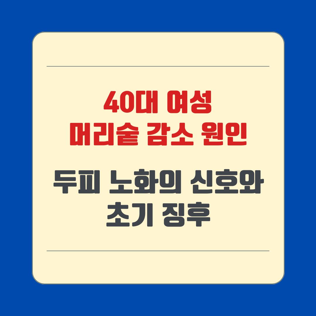 40대 여성 머리숱 감소 원인, 두피 노화의 신호와 초기 징후