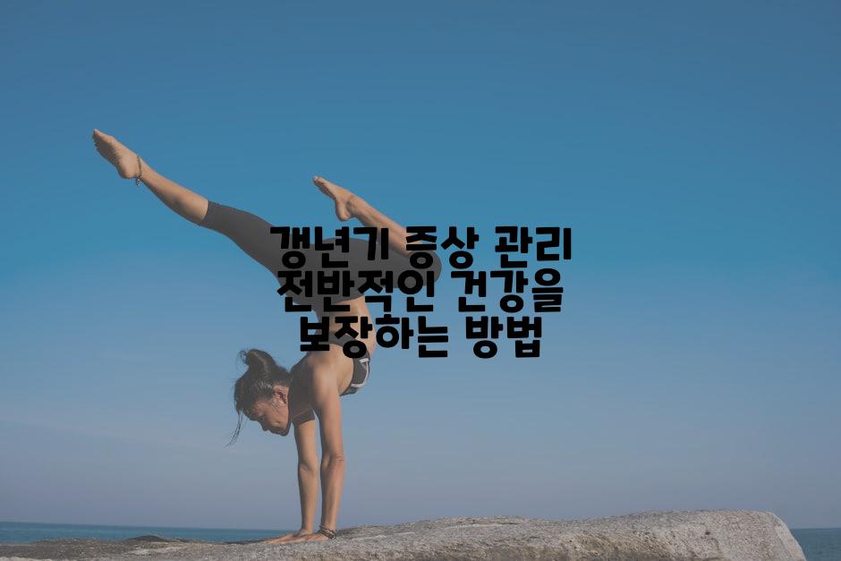 갱년기 증상 관리 전반적인 건강을 보장하는 방법