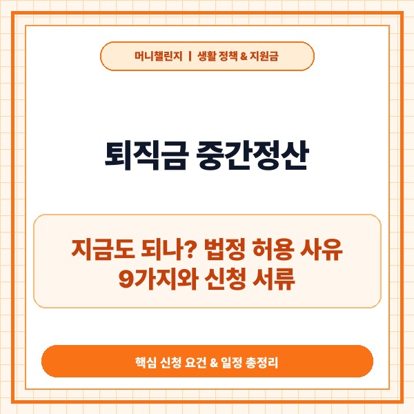퇴직금 중간정산, 지금도 되나? 법정 허용 사유 9가지와 신청 서류 총정
