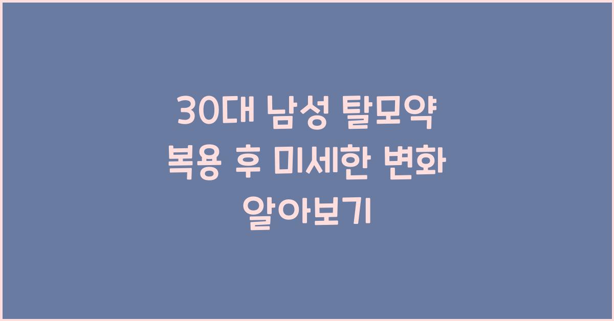30대 남성 탈모약 복용 후 나타나는 미세한 변화