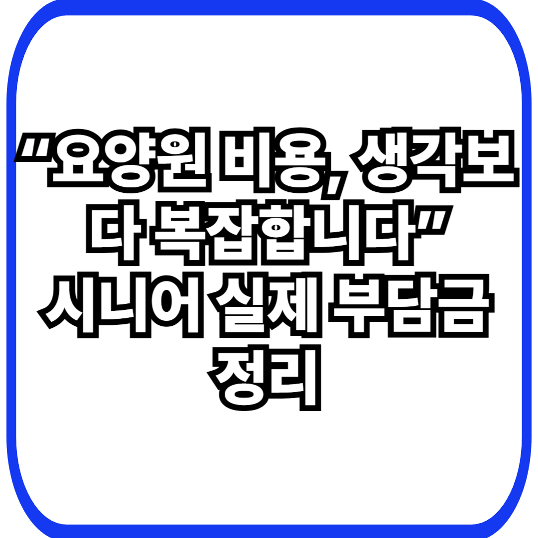 시니어 요양원 비용, 실제로 얼마나 들까?