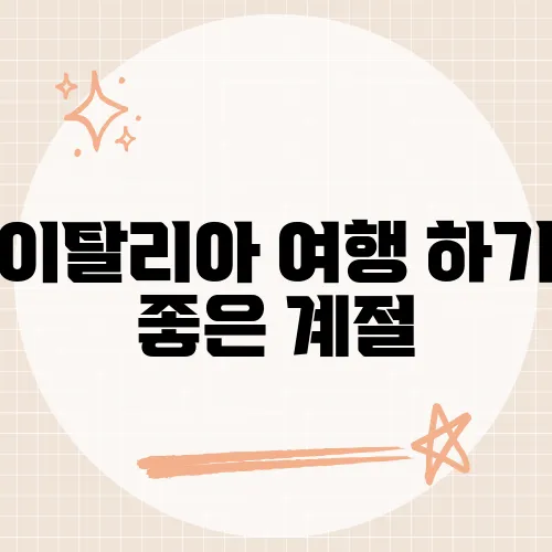 이탈리아 여행 하기 좋은 계절, 그 시기를 놓치면 후회할 수밖에 없는 이유는?