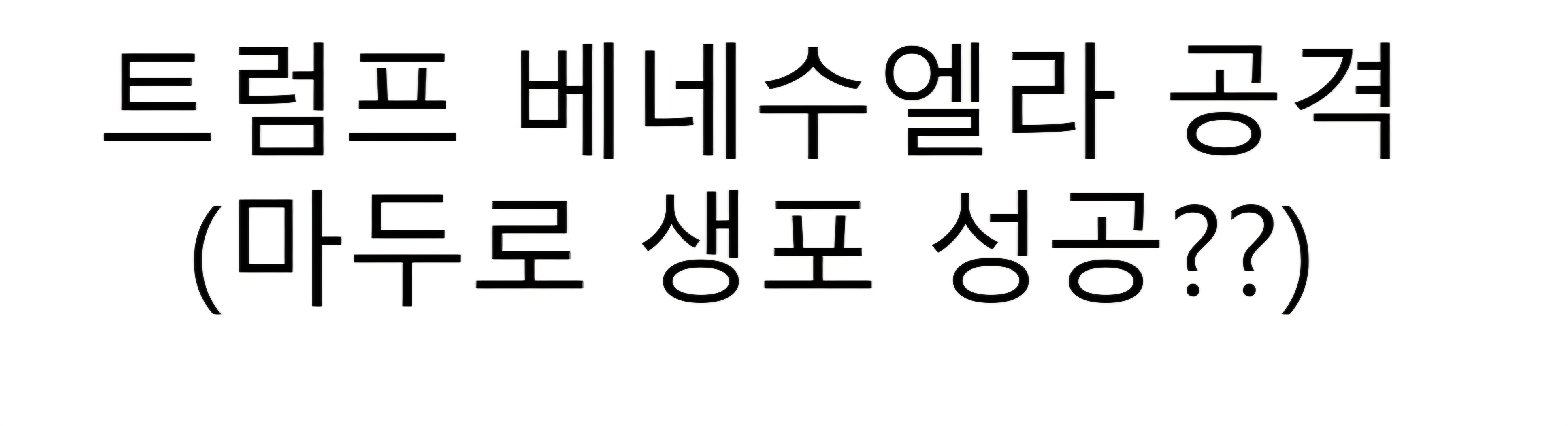 트럼프 베네수엘라 공격 마두로 생포 성공?