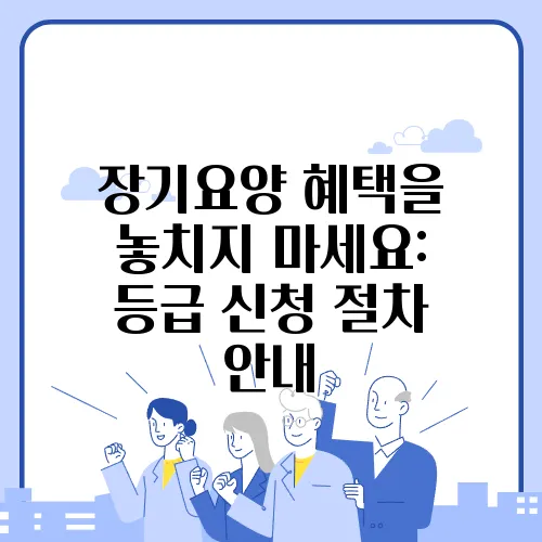 장기요양 혜택을 놓치지 마세요: 등급 신청 절차 안내