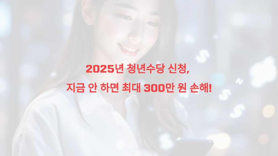 2025년 청년수당 신청, 지금 안 하면 최대 300만 원 손해!