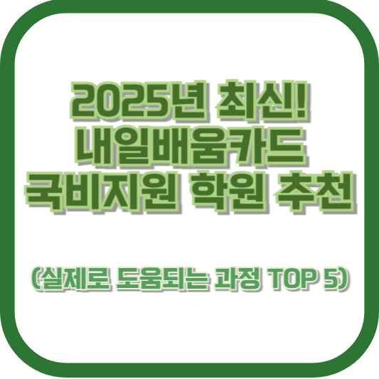 2025년 최신! 내일배움카드 국비지원 학원 추천 (실제로 도움되는 과정 TOP 5)