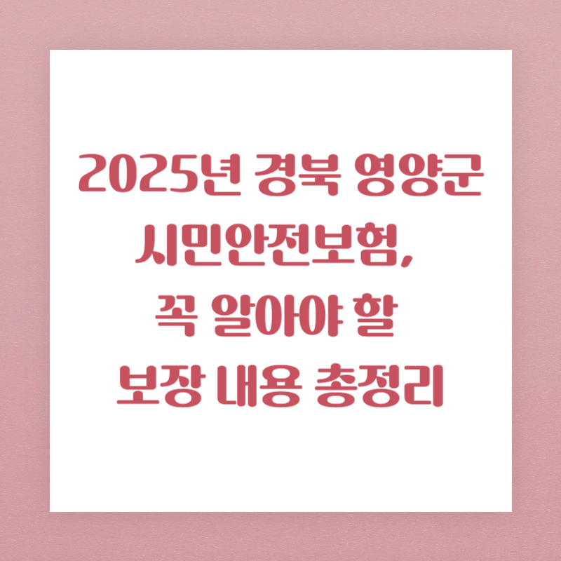 2025년 경북 영양군 시민안전보험, 꼭 알아야 할 보장 내용 총정리