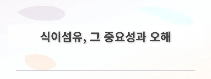 식이섬유, 그 중요성과 오해