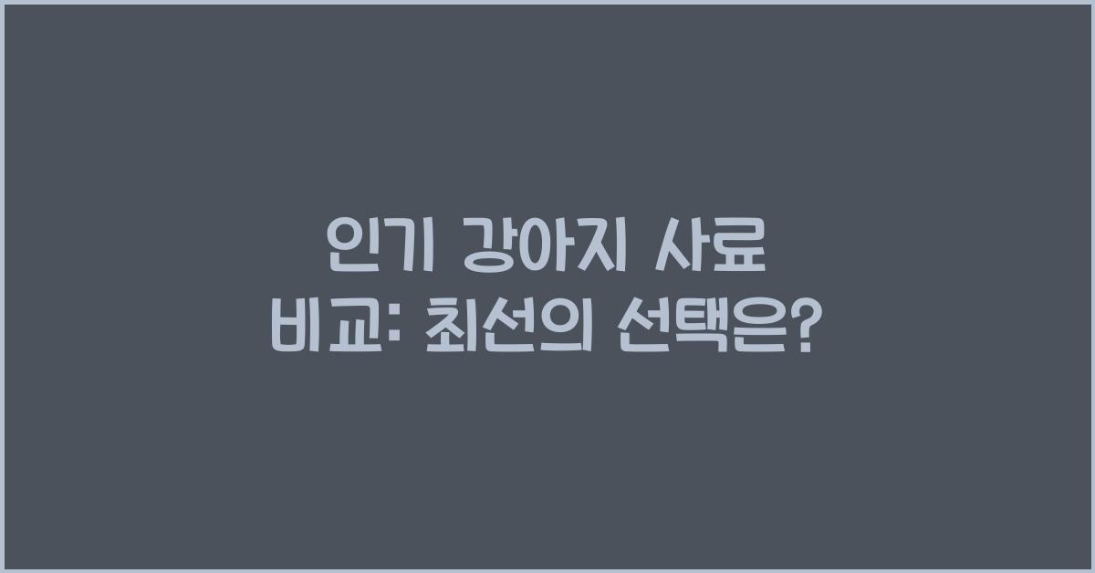 인기 강아지 사료 비교: 어떤 제품이 나은가?