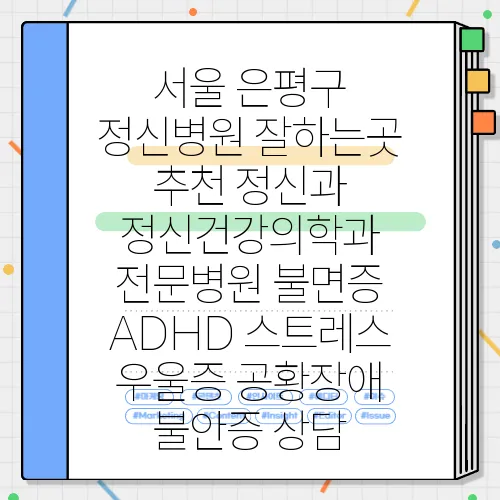 서울 은평구 정신병원 잘하는곳 추천 정신과 정신건강의학과 전문병원 불면증 ADHD 스트레스 우울증 공황장애 불안증 상담