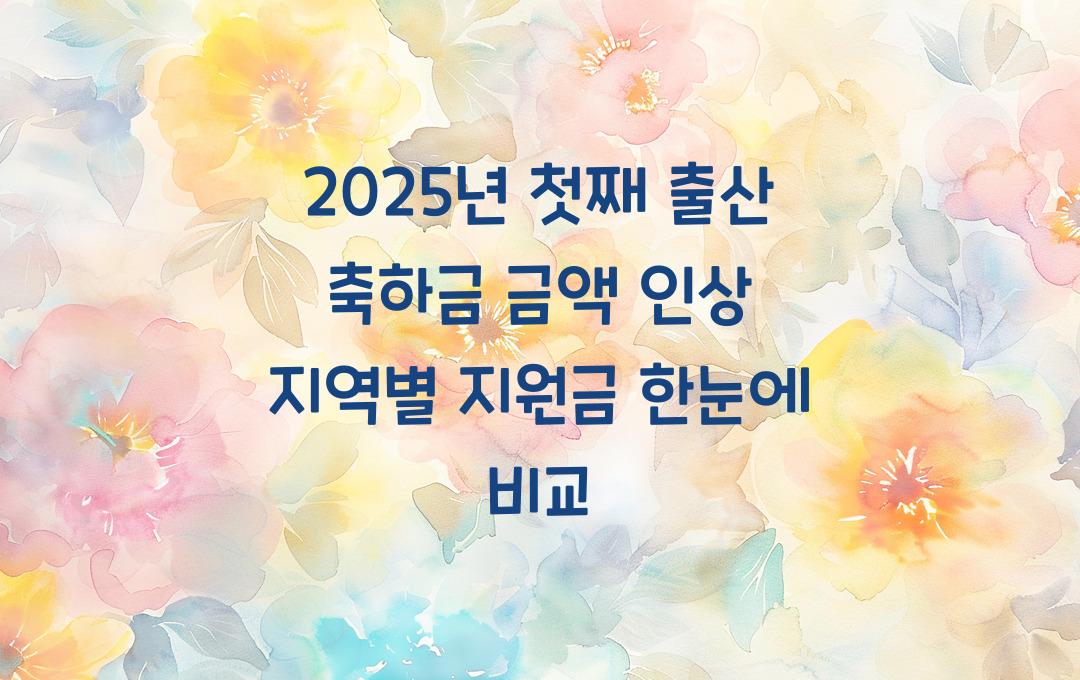 2025년 첫째 출산 축하금 금액 인상! 지역별 지원금액 비교표
